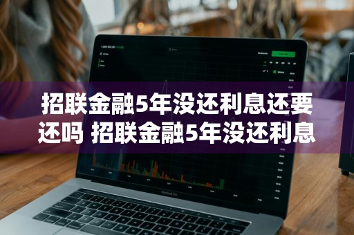 招联金融5年没还利息还要还吗 招联金融5年没还利息还要还吗怎么办