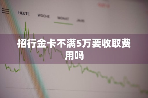 招行金卡不满5万要收取费用吗