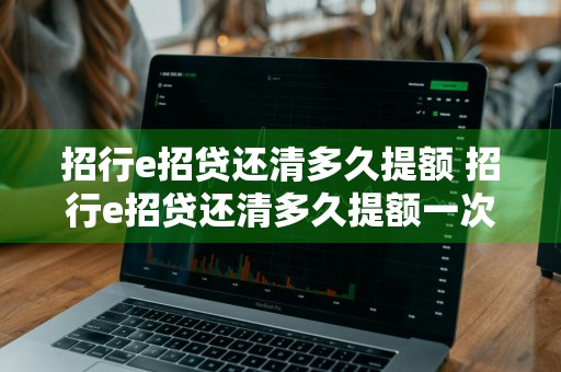 招行e招贷还清多久提额 招行e招贷还清多久提额一次