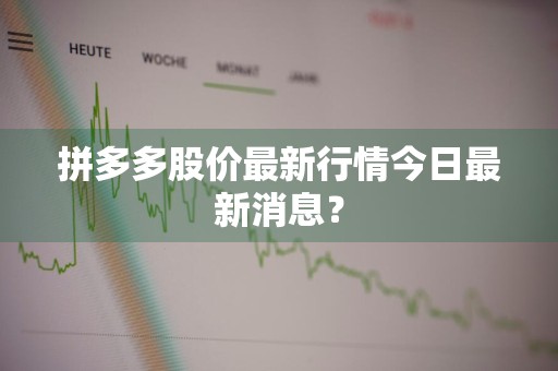 拼多多股价最新行情今日最新消息？