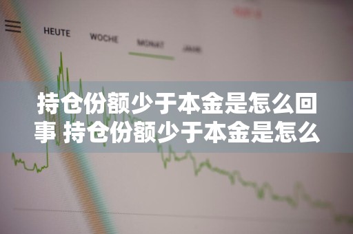 持仓份额少于本金是怎么回事 持仓份额少于本金是怎么回事,赎回时有影响吗
