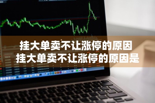挂大单卖不让涨停的原因 挂大单卖不让涨停的原因是什么
