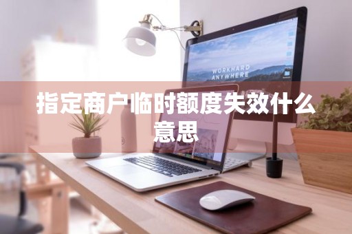 指定商户临时额度失效什么意思