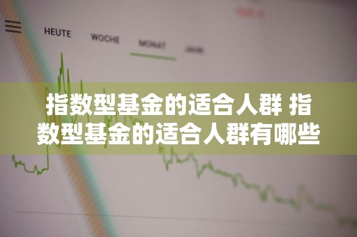 指数型基金的适合人群 指数型基金的适合人群有哪些