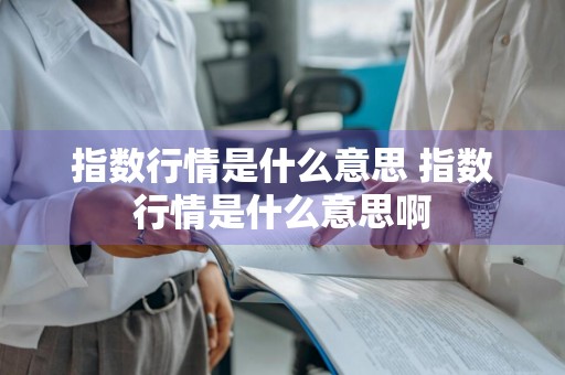指数行情是什么意思 指数行情是什么意思啊