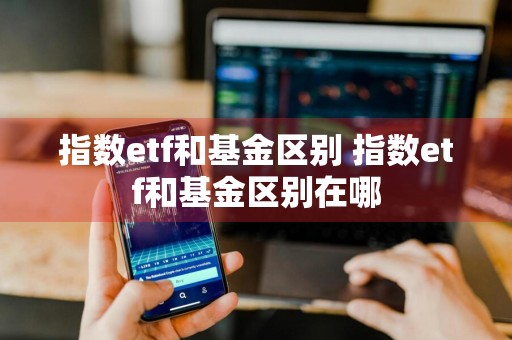 指数etf和基金区别 指数etf和基金区别在哪