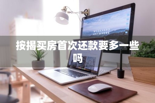 按揭买房首次还款要多一些吗