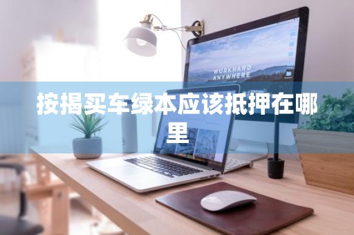 按揭买车绿本应该抵押在哪里