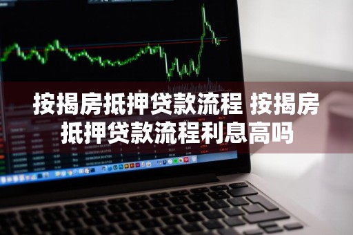 按揭房抵押贷款流程 按揭房抵押贷款流程利息高吗