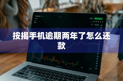 按揭手机逾期两年了怎么还款