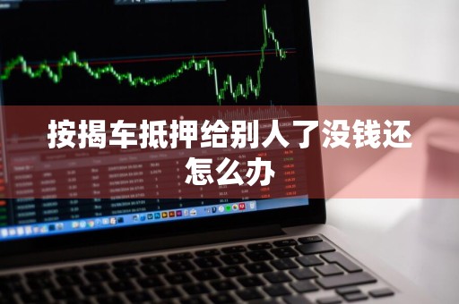 按揭车抵押给别人了没钱还怎么办