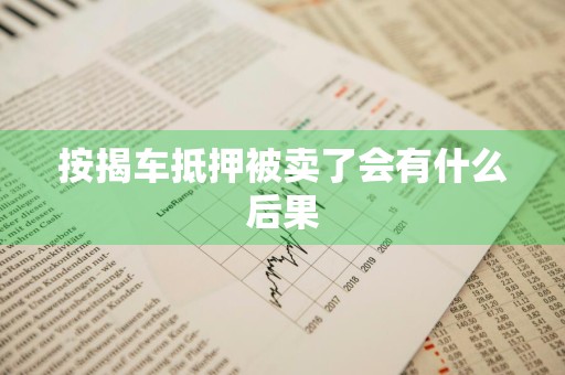 按揭车抵押被卖了会有什么后果