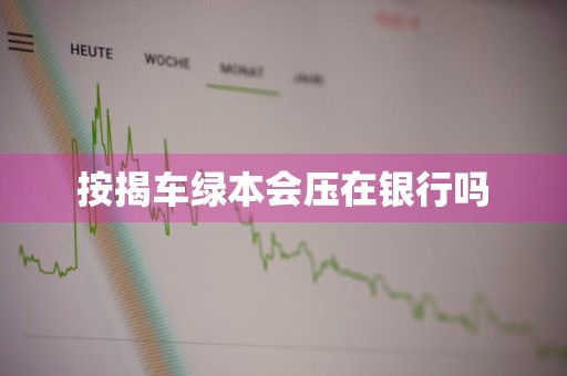 按揭车绿本会压在银行吗