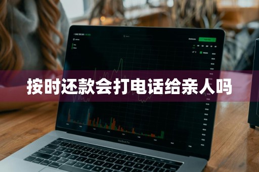 按时还款会打电话给亲人吗