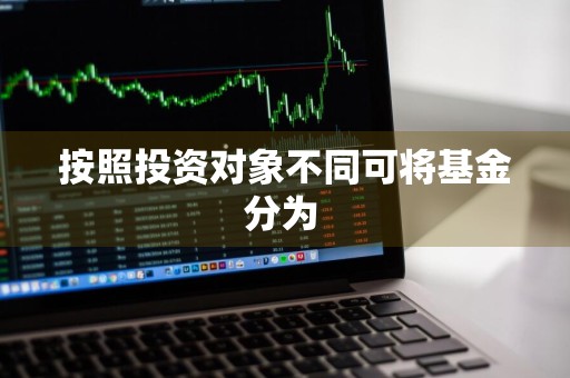 按照投资对象不同可将基金分为 
