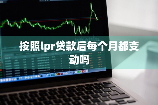 按照lpr贷款后每个月都变动吗