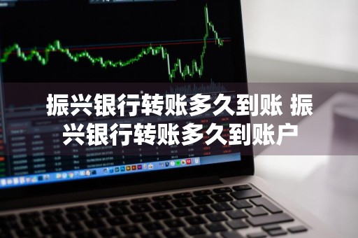 振兴银行转账多久到账 振兴银行转账多久到账户