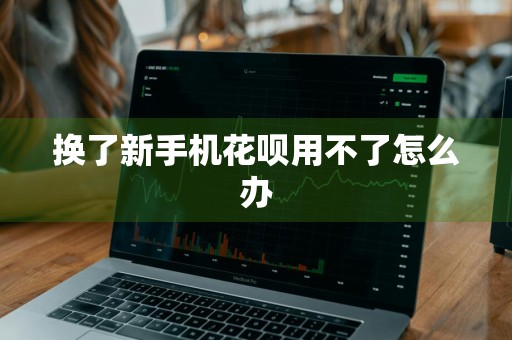 换了新手机花呗用不了怎么办