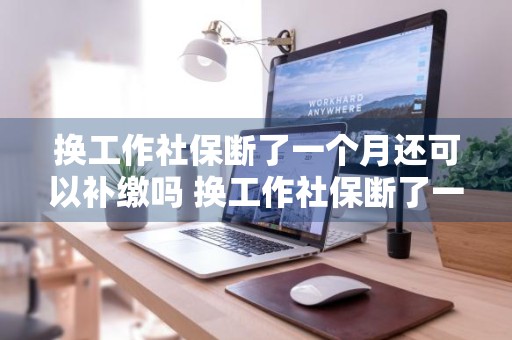 换工作社保断了一个月还可以补缴吗 换工作社保断了一个月还可以补缴吗