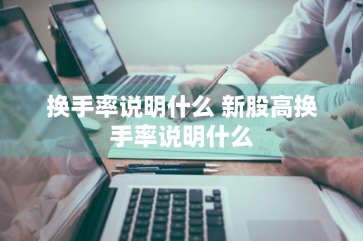 换手率说明什么 新股高换手率说明什么