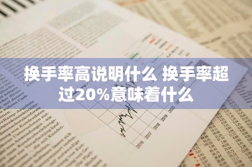 换手率高说明什么 换手率超过20%意味着什么