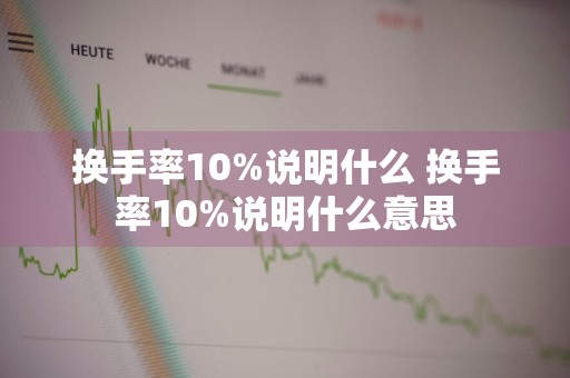 换手率10%说明什么 换手率10%说明什么意思