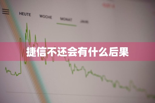 捷信不还会有什么后果