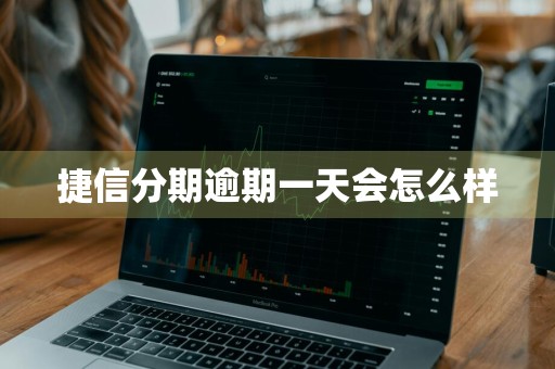 捷信分期逾期一天会怎么样