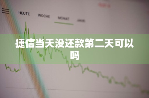 捷信当天没还款第二天可以吗