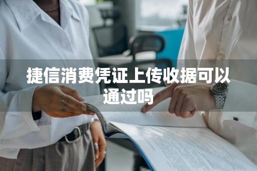 捷信消费凭证上传收据可以通过吗