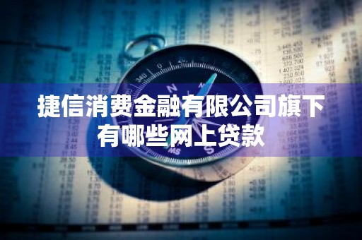 捷信消费金融有限公司旗下有哪些网上贷款
