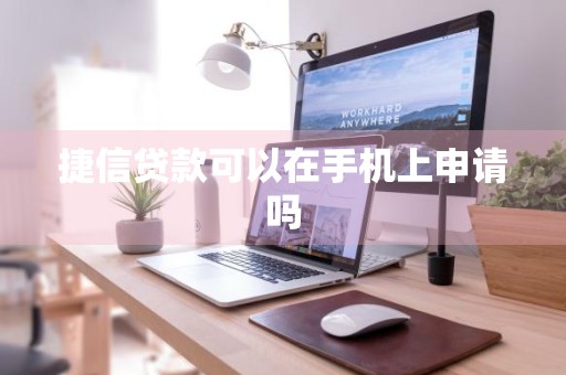 捷信贷款可以在手机上申请吗