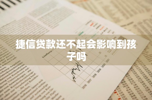 捷信贷款还不起会影响到孩子吗