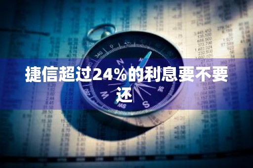 捷信超过24%的利息要不要还 