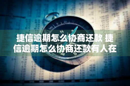 捷信逾期怎么协商还款 捷信逾期怎么协商还款有人在当地找我