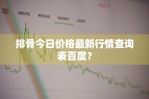排骨今日价格最新行情查询表百度？