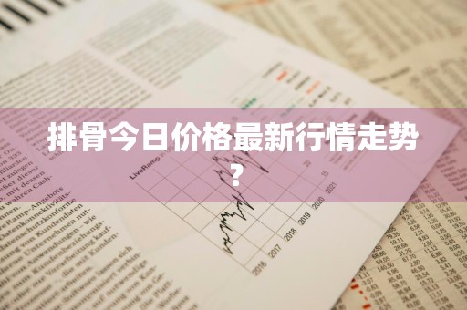 排骨今日价格最新行情走势？