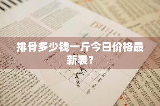 排骨多少钱一斤今日价格最新表？