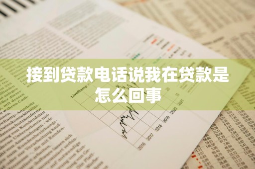 接到贷款电话说我在贷款是怎么回事