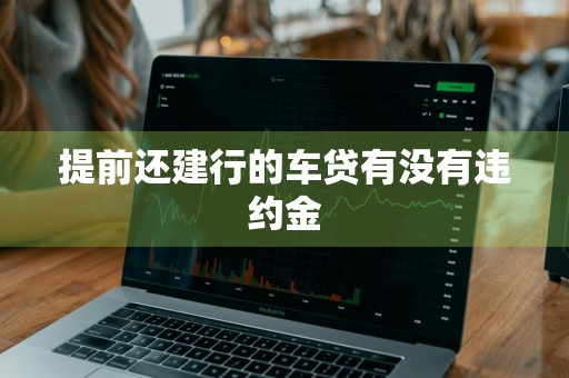 提前还建行的车贷有没有违约金