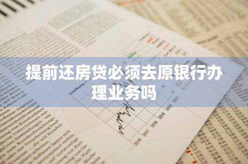 提前还房贷必须去原银行办理业务吗