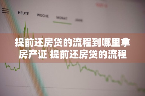 提前还房贷的流程到哪里拿房产证 提前还房贷的流程到哪里拿房产证呢