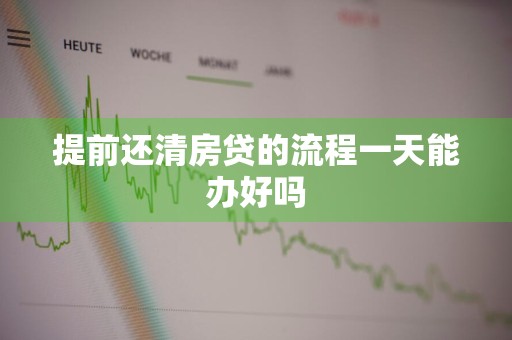 提前还清房贷的流程一天能办好吗