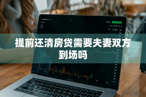 提前还清房贷需要夫妻双方到场吗