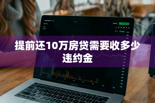 提前还10万房贷需要收多少违约金