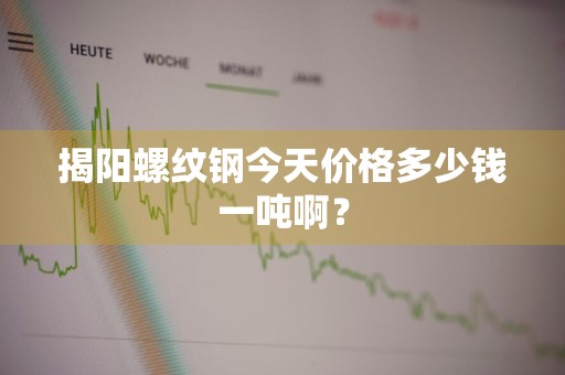 揭阳螺纹钢今天价格多少钱一吨啊？