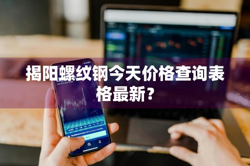 揭阳螺纹钢今天价格查询表格最新？