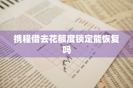携程借去花额度锁定能恢复吗