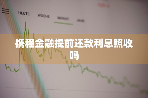 携程金融提前还款利息照收吗