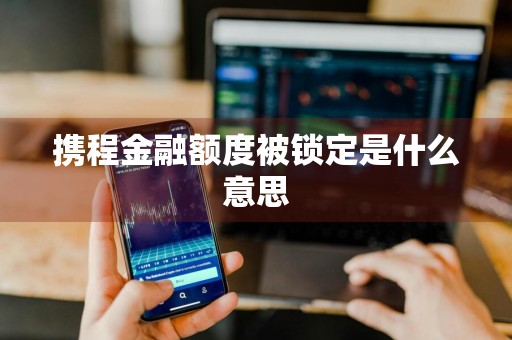 携程金融额度被锁定是什么意思